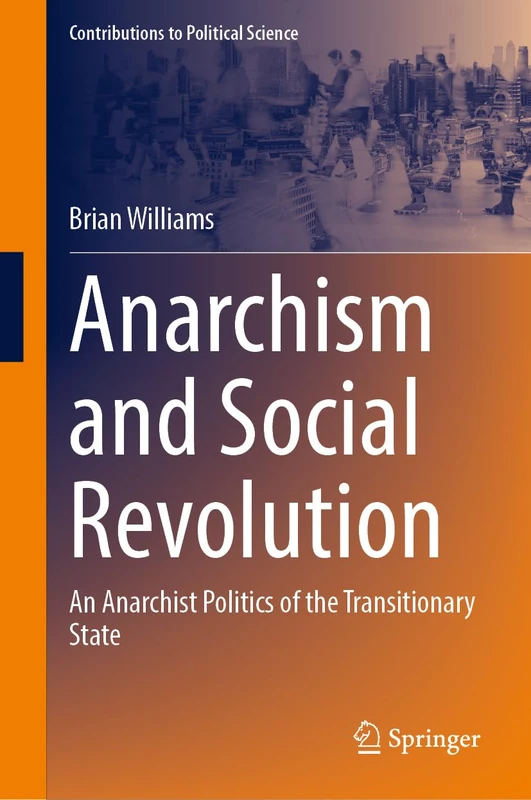 Anarchism and Social Revolution: An Anarchist Politics of the Transitionary State (Contributions to Political Science)
