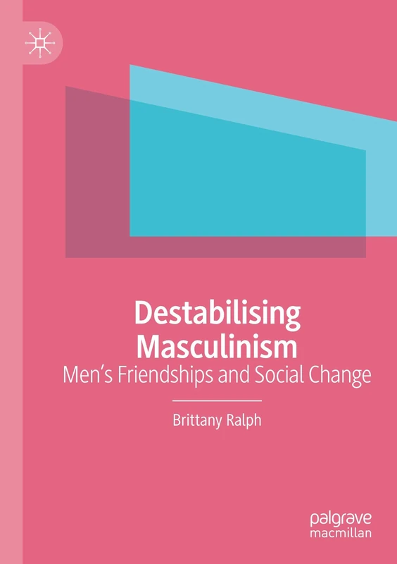 Destabilising Masculinism: Men’s Friendships and Social Change
