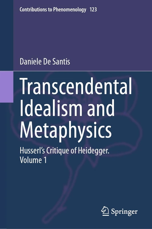 Transcendental Idealism and Metaphysics: Husserl's Critique of Heidegger. Volume 1: 123 (Contributions to Phenomenology, 123)