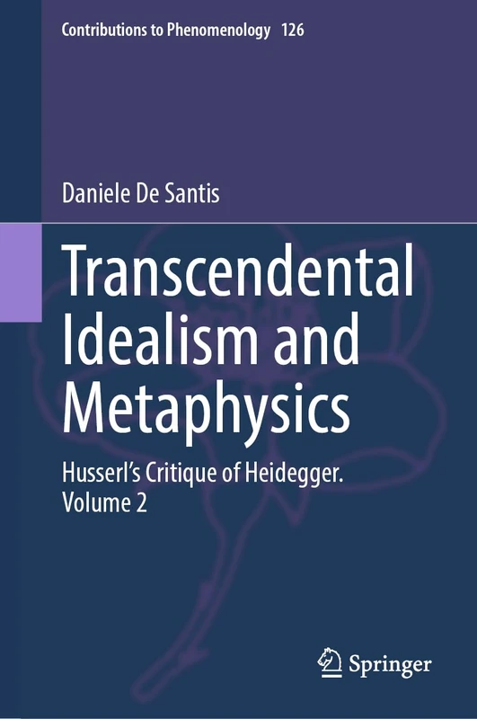 Transcendental Idealism and Metaphysics: Husserl's Critique of Heidegger. Volume 2: 126 (Contributions to Phenomenology, 126)
