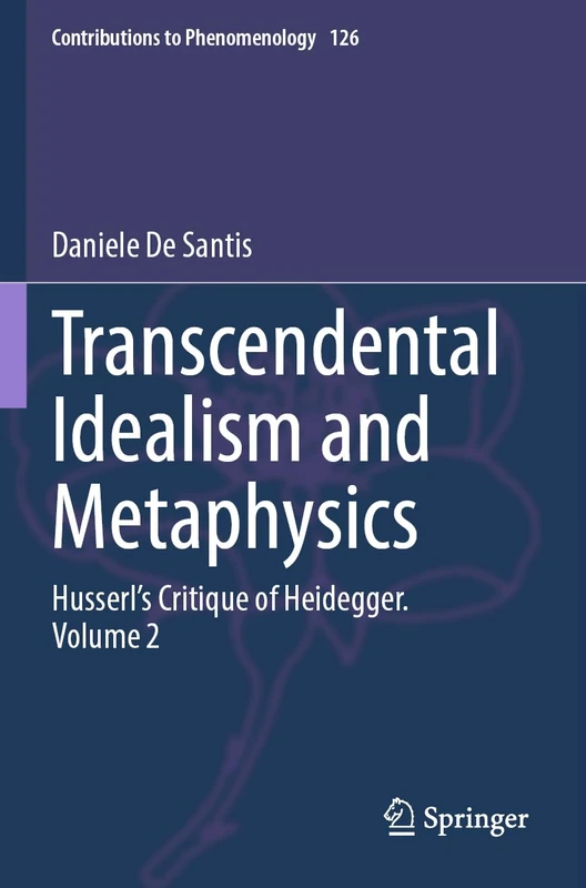 Transcendental Idealism and Metaphysics: Husserl's Critique of Heidegger. Volume 2: 126 (Contributions to Phenomenology, 126)