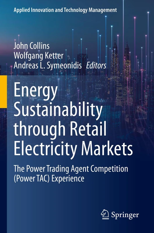 Energy Sustainability through Retail Electricity Markets: The Power Trading Agent Competition (Power TAC) Experience (Applied Innovation and Technology Management)