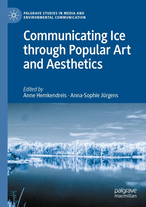 Communicating Ice through Popular Art and Aesthetics: Ice (St)Ages (Palgrave Studies in Media and Environmental Communication)