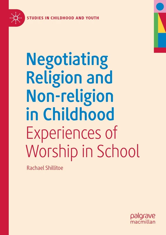 Negotiating Religion and Non-religion in Childhood: Experiences of Worship in School (Studies in Childhood and Youth)
