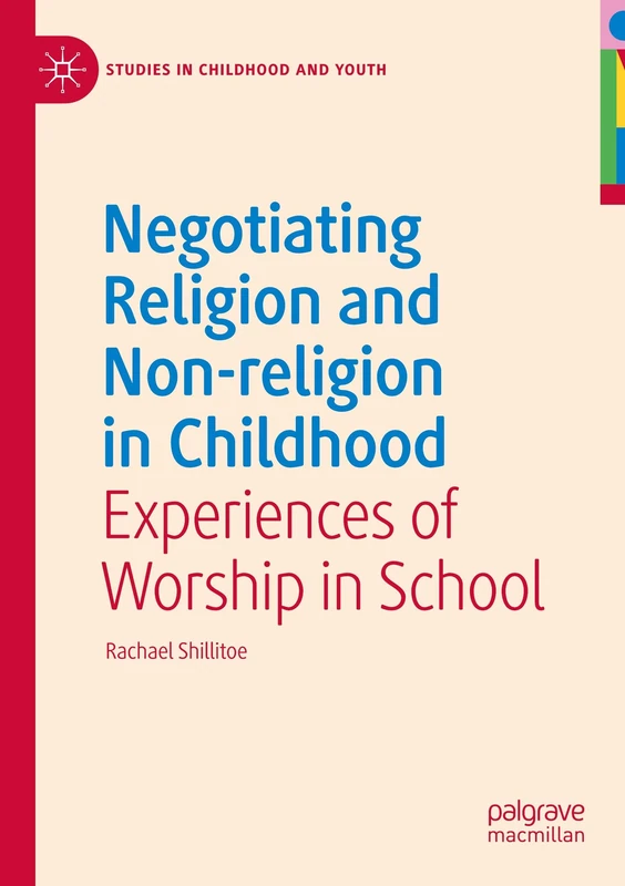 Negotiating Religion and Non-religion in Childhood: Experiences of Worship in School (Studies in Childhood and Youth)