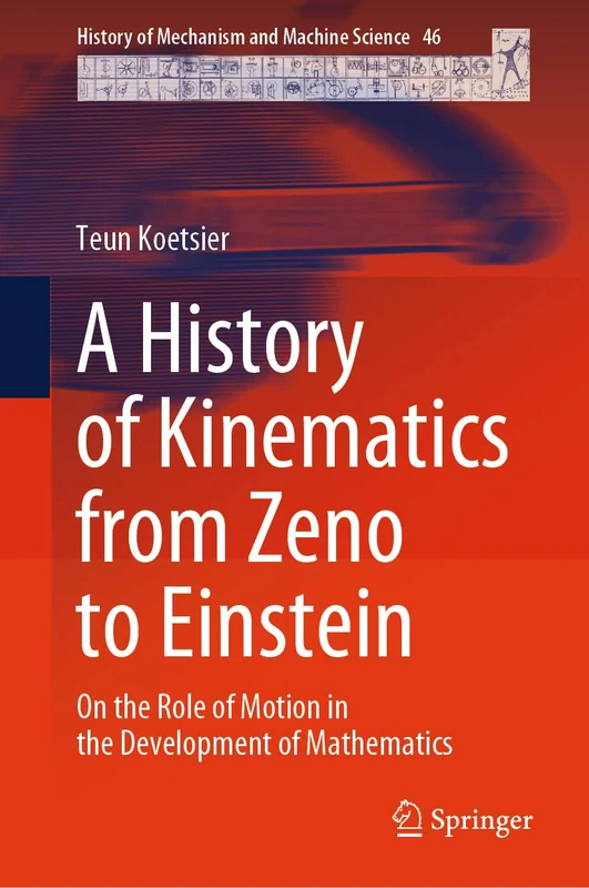 A History of Kinematics from Zeno to Einstein: On the Role of Motion in the Development of Mathematics: 46 (History of Mechanism and Machine Science, 46)