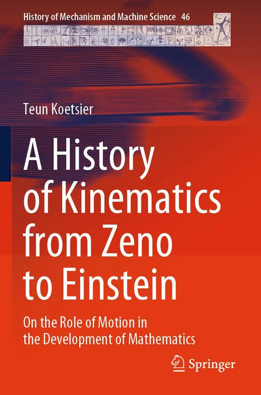 A History of Kinematics from Zeno to Einstein: On the Role of Motion in the Development of Mathematics: 46 (History of Mechanism and Machine Science, 46)