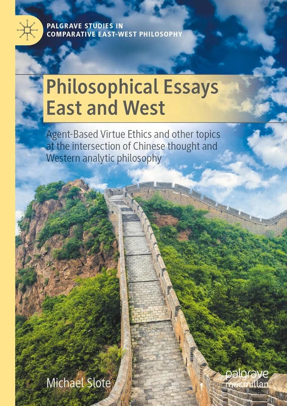 Philosophical Essays East and West: Agent-Based Virtue Ethics and other topics at the intersection of Chinese thought and Western analytic philosophy ... Studies in Comparative East-West Philosophy)