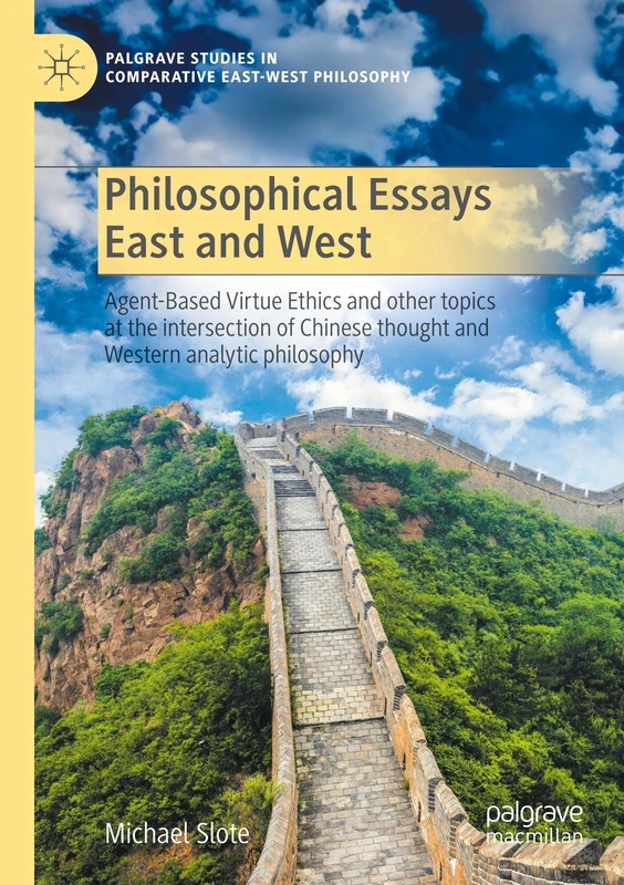 Philosophical Essays East and West: Agent-Based Virtue Ethics and other topics at the intersection of Chinese thought and Western analytic philosophy ... Studies in Comparative East-West Philosophy)