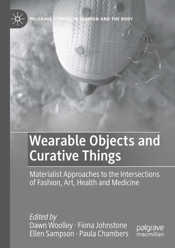Wearable Objects and Curative Things: Materialist Approaches to the Intersections of Fashion, Art, Health and Medicine (Palgrave Studies in Fashion and the Body)