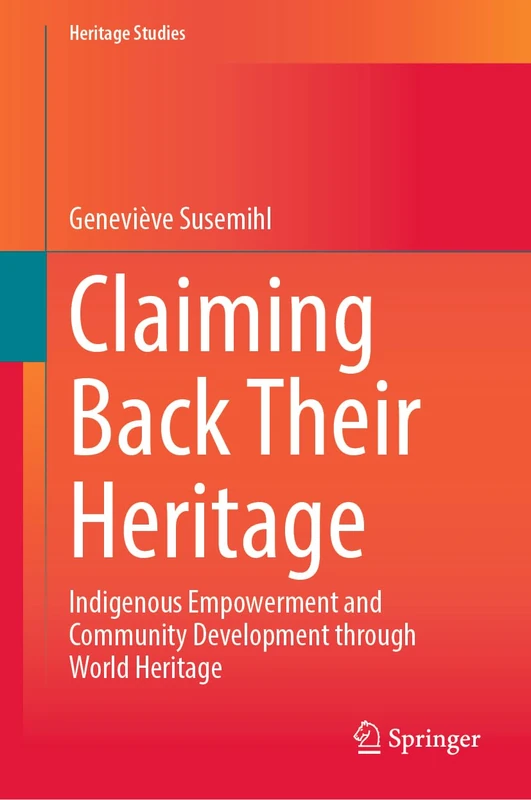 Claiming Back Their Heritage: Indigenous Empowerment and Community Development through World Heritage (Heritage Studies)