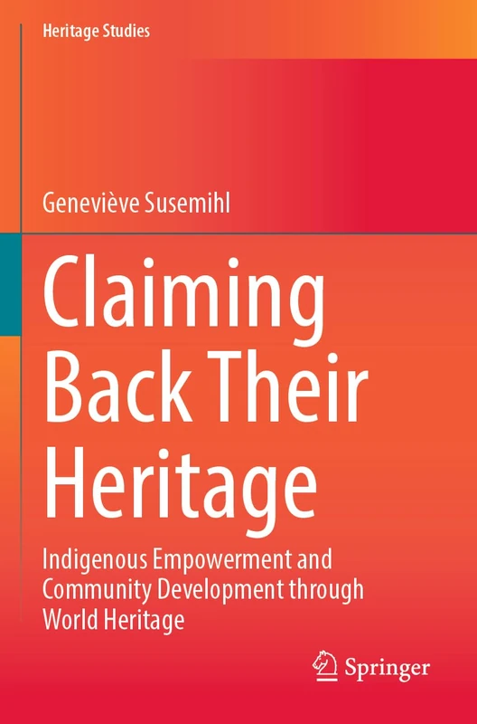 Claiming Back Their Heritage: Indigenous Empowerment and Community Development through World Heritage (Heritage Studies)