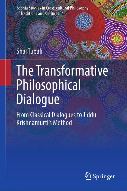 The Transformative Philosophical Dialogue: From Classical Dialogues to Jiddu Krishnamurti’s Method: 41 (Sophia Studies in Cross-cultural Philosophy of Traditions and Cultures, 41)