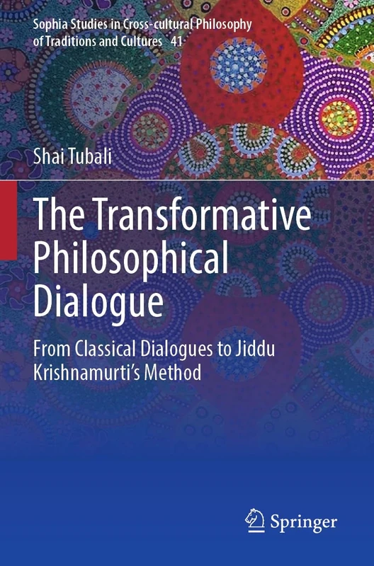 The Transformative Philosophical Dialogue: From Classical Dialogues to Jiddu Krishnamurti’s Method: 41 (Sophia Studies in Cross-cultural Philosophy of Traditions and Cultures, 41)