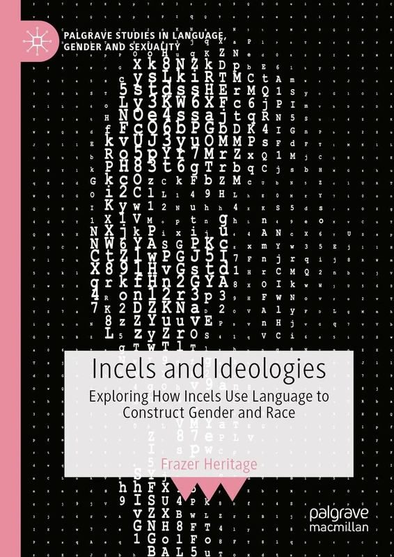 Incels and Ideologies: Exploring How Incels Use Language to Construct Gender and Race (Palgrave Studies in Language, Gender and Sexuality)