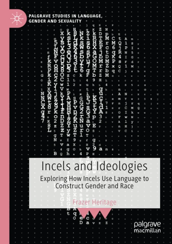 Incels and Ideologies: Exploring How Incels Use Language to Construct Gender and Race (Palgrave Studies in Language, Gender and Sexuality)