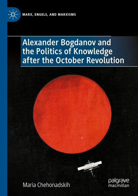 Alexander Bogdanov and the Politics of Knowledge after the October Revolution (Marx, Engels, and Marxisms)