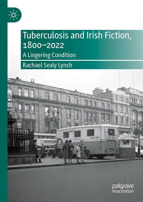 Tuberculosis and Irish Fiction, 1800–2022: A Lingering Condition (New Directions in Irish and Irish American Literature)