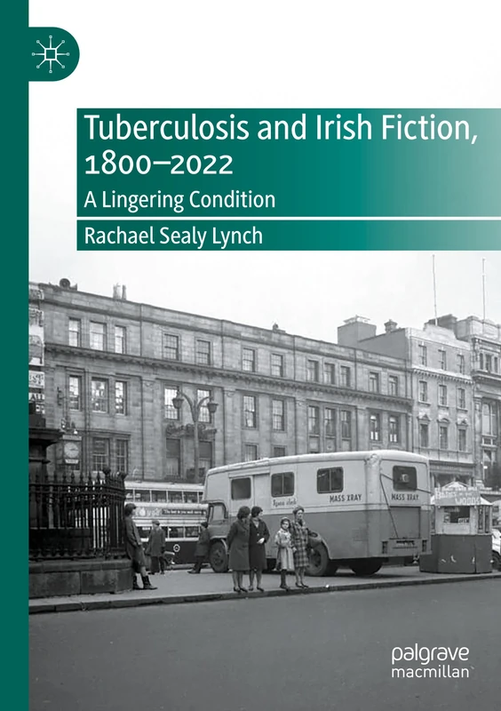 Tuberculosis and Irish Fiction, 1800–2022: A Lingering Condition (New Directions in Irish and Irish American Literature)