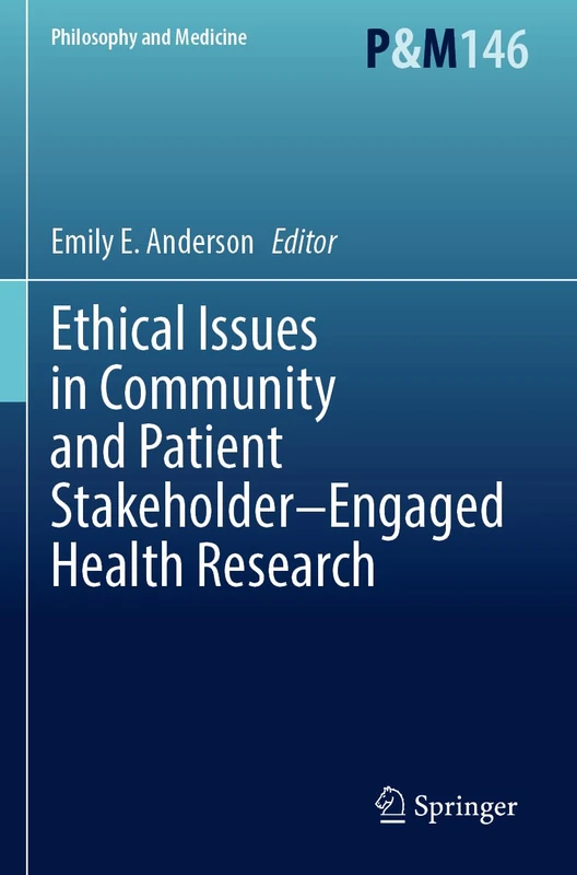 Ethical Issues in Community and Patient Stakeholder–Engaged Health Research: 146 (Philosophy and Medicine, 146)