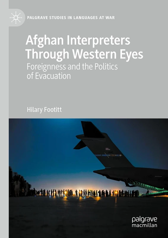 Afghan Interpreters Through Western Eyes: Foreignness and the Politics of Evacuation (Palgrave Studies in Languages at War)