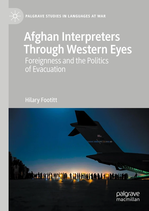 Afghan Interpreters Through Western Eyes: Foreignness and the Politics of Evacuation (Palgrave Studies in Languages at War)