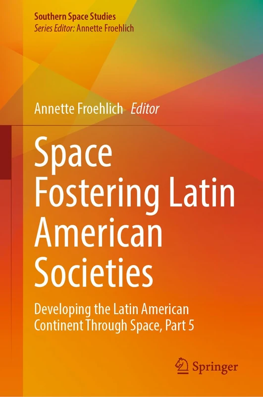 Space Fostering Latin American Societies: Developing the Latin American Continent Through Space, Part 5 (Southern Space Studies)