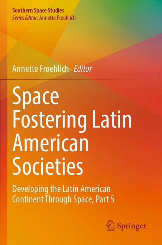 Space Fostering Latin American Societies: Developing the Latin American Continent Through Space, Part 5 (Southern Space Studies)
