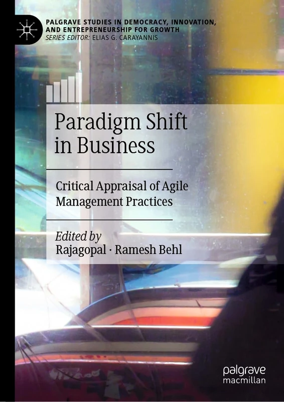 Paradigm Shift in Business: Critical Appraisal of Agile Management Practices (Palgrave Studies in Democracy, Innovation, and Entrepreneurship for Growth)