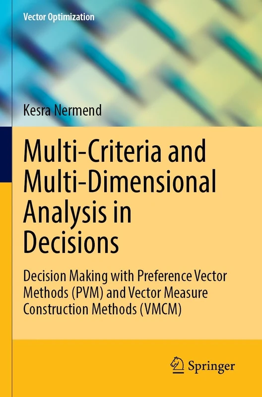 Multi-Criteria and Multi-Dimensional Analysis in Decisions: Decision Making with Preference Vector Methods (PVM) and Vector Measure Construction Methods (VMCM) (Vector Optimization) - Image 1