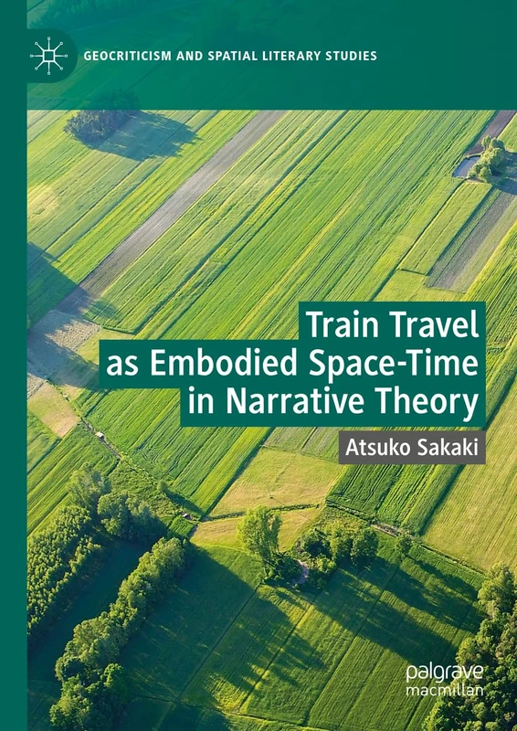 Train Travel as Embodied Space-Time in Narrative Theory: Toward an Alternative Narrative Theory (Geocriticism and Spatial Literary Studies)
