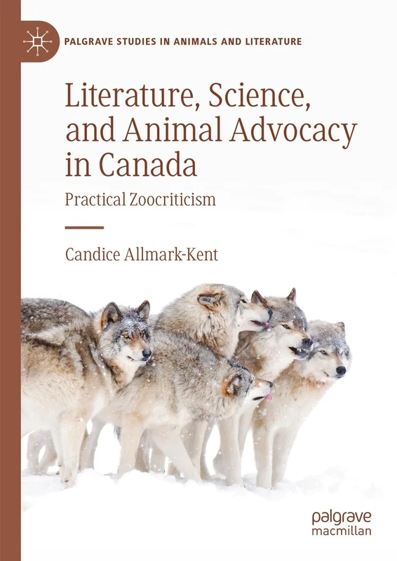 Literature, Science, and Animal Advocacy in Canada: Practical Zoocriticism (Palgrave Studies in Animals and Literature)