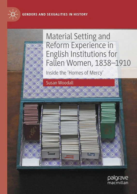 Material Setting and Reform Experience in English Institutions for Fallen Women, 1838-1910: Inside the ‘Homes of Mercy’ (Genders and Sexualities in History)