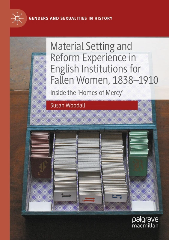 Material Setting and Reform Experience in English Institutions for Fallen Women, 1838-1910: Inside the ‘Homes of Mercy’ (Genders and Sexualities in History)