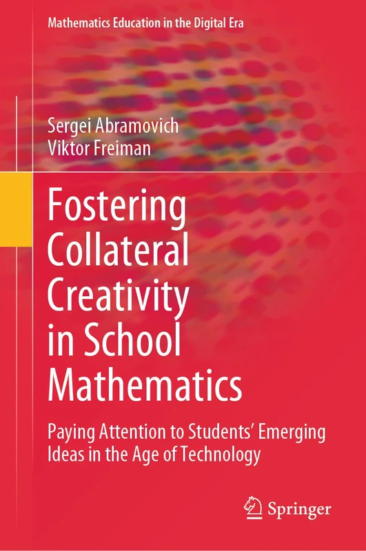 Fostering Collateral Creativity in School Mathematics: Paying Attention to Students’ Emerging Ideas in the Age of Technology: 23 (Mathematics Education in the Digital Era, 23)