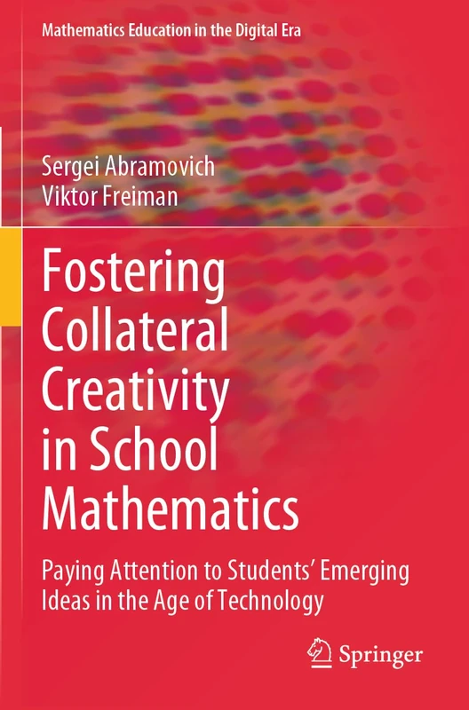 Fostering Collateral Creativity in School Mathematics: Paying Attention to Students’ Emerging Ideas in the Age of Technology: 23 (Mathematics Education in the Digital Era, 23)