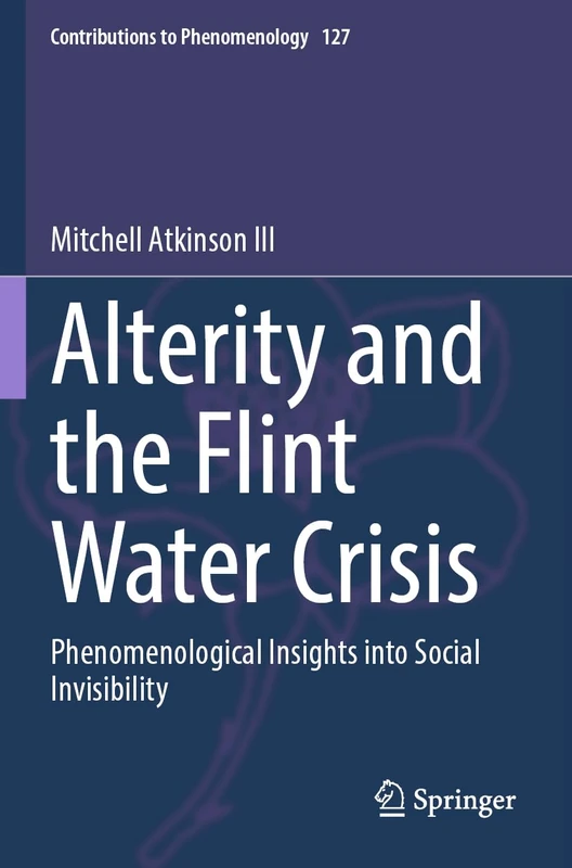 Alterity and the Flint Water Crisis: Phenomenological Insights into Social Invisibility: 127 (Contributions to Phenomenology, 127)
