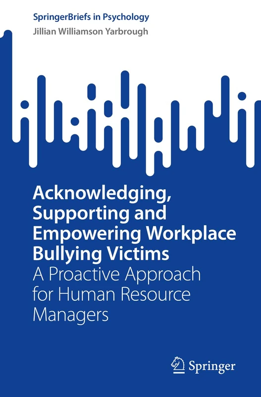 Acknowledging, Supporting and Empowering Workplace Bullying Victims: A Proactive Approach for Human Resource Managers (SpringerBriefs in Psychology)
