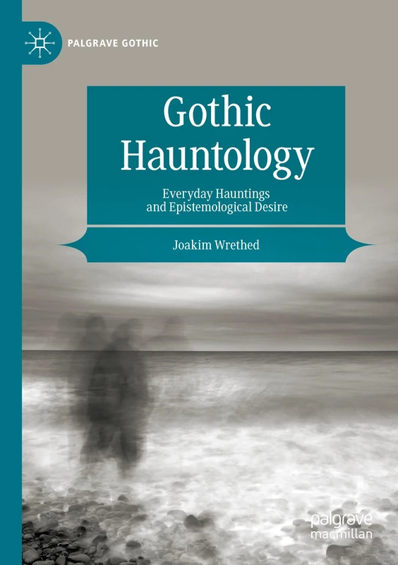 Gothic Hauntology: Everyday Hauntings and Epistemological Desire (Palgrave Gothic)