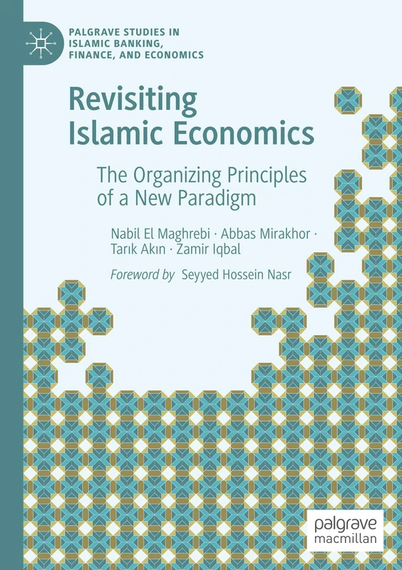 Revisiting Islamic Economics: The Organizing Principles of a New Paradigm (Palgrave Studies in Islamic Banking, Finance, and Economics)
