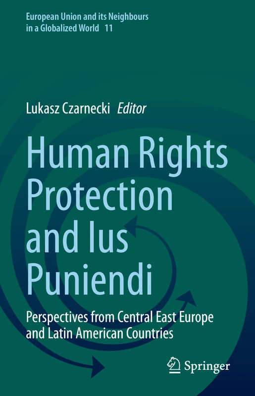 Human Rights Protection and Ius Puniendi: Perspectives from Central East Europe and Latin American Countries: 11 (European Union and its Neighbours in a Globalized World, 11)