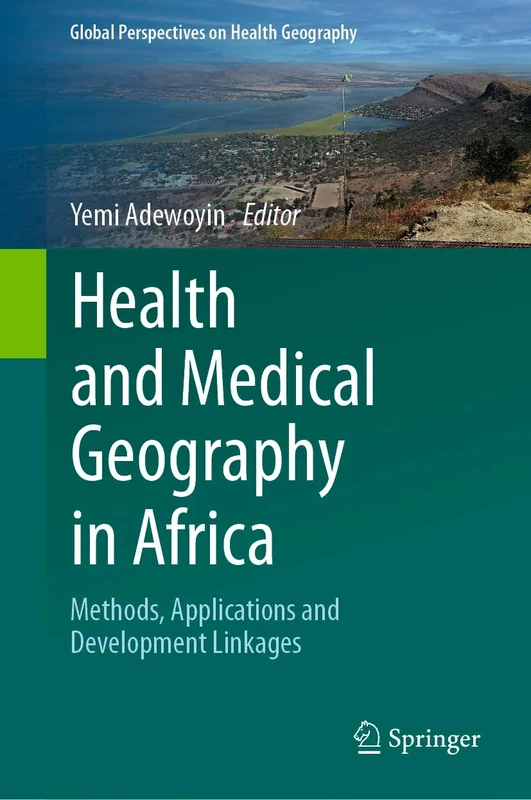 Health and Medical Geography in Africa: Methods, Applications and Development Linkages (Global Perspectives on Health Geography)
