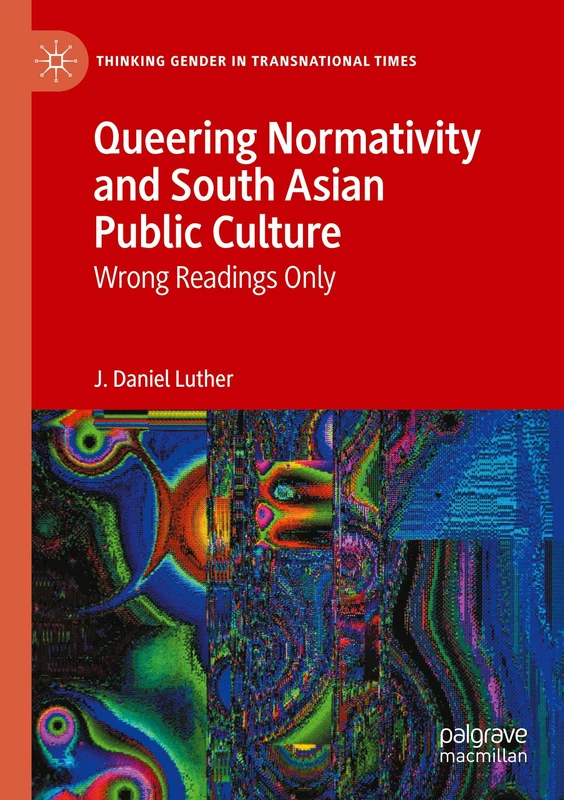 Queering Normativity and South Asian Public Culture: Wrong Readings Only (Thinking Gender in Transnational Times)