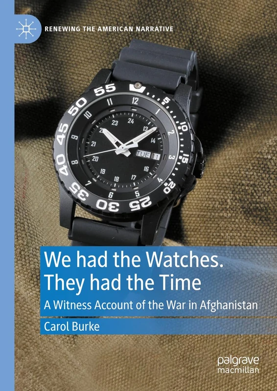 We had the Watches. They had the Time: A Witness Account of the War in Afghanistan (Renewing the American Narrative)