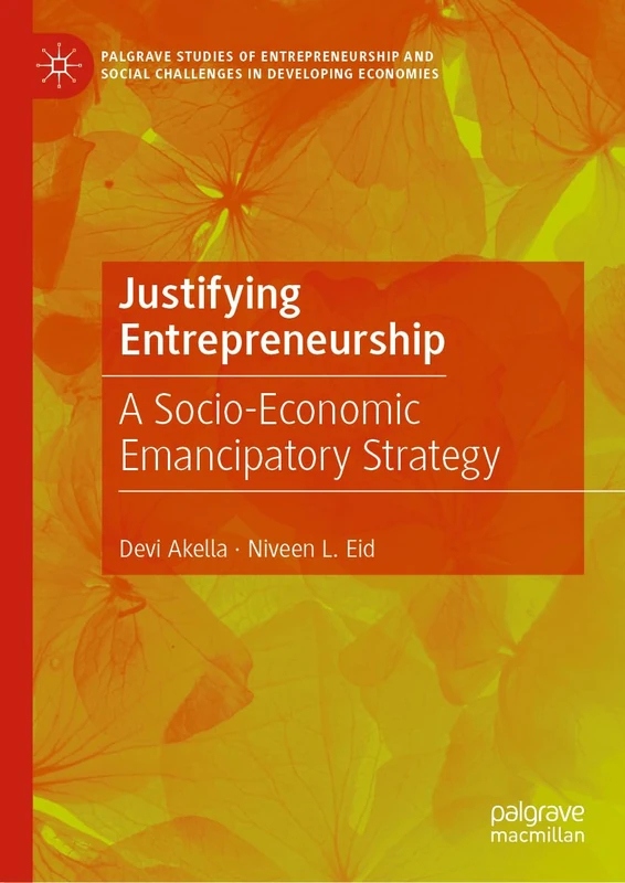 Justifying Entrepreneurship: A Socio-Economic Emancipatory Strategy (Palgrave Studies of Entrepreneurship and Social Challenges in Developing Economies)
