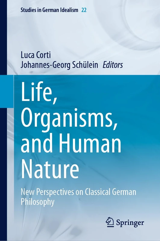 Life, Organisms, and Human Nature: New Perspectives on Classical German Philosophy: 22 (Studies in German Idealism, 22)
