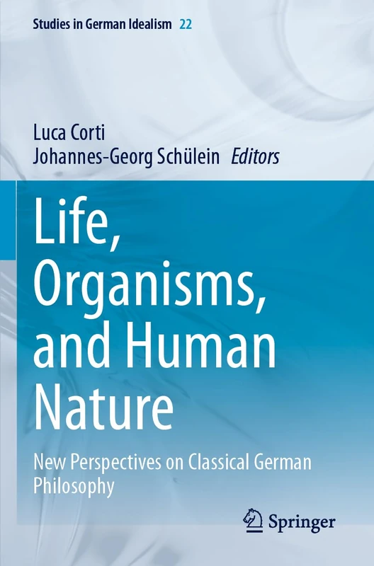 Life, Organisms, and Human Nature: New Perspectives on Classical German Philosophy: 22 (Studies in German Idealism, 22)
