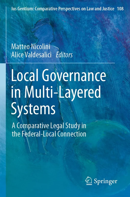 Local Governance in Multi-Layered Systems: A Comparative Legal Study in the Federal-Local Connection: 108 (Ius Gentium: Comparative Perspectives on Law and Justice, 108)