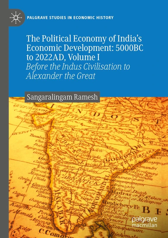 The Political Economy of India's Economic Development: 5000BC to 2022AD, Volume I: Before the Indus Civilisation to Alexander the Great (Palgrave Studies in Economic History)