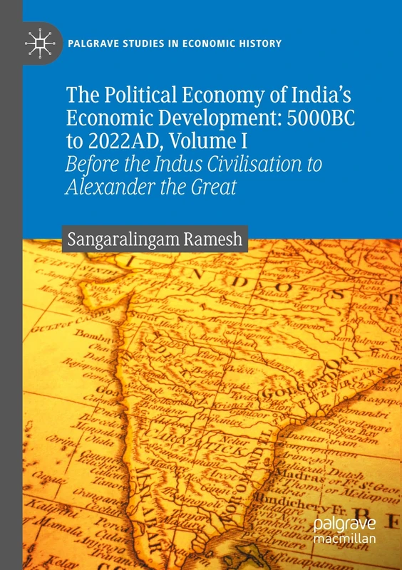 The Political Economy of India's Economic Development: 5000BC to 2022AD, Volume I: Before the Indus Civilisation to Alexander the Great (Palgrave Studies in Economic History)
